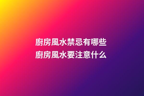 廚房風水禁忌有哪些 廚房風水要注意什么